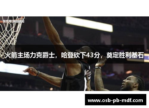火箭主场力克爵士，哈登砍下43分，奠定胜利基石